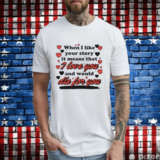 When i like your story it means that i love you and would die for you T-Shirt