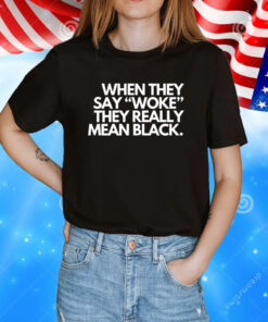 When they say woke they really mean blacks T-Shirt