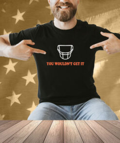 White facemask you wouldn’t get it T-shirt