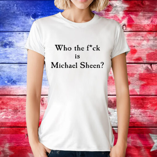 Who the fuck is Michael Sheen T-Shirt