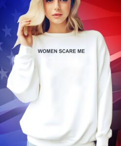 Women scare me T-shirt