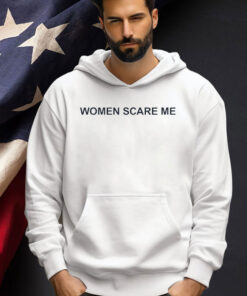Women scare me T-shirt