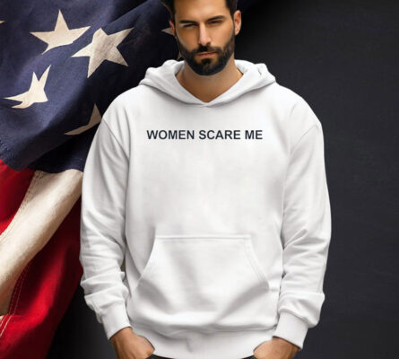 Women scare me T-shirt