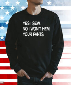 Yes i sew no i wont hem your pants Shirt