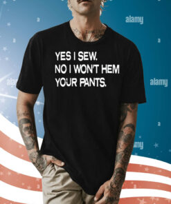 Yes i sew no i wont hem your pants Shirt
