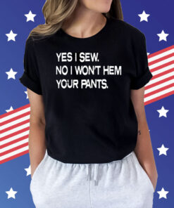 Yes i sew no i wont hem your pants Shirt