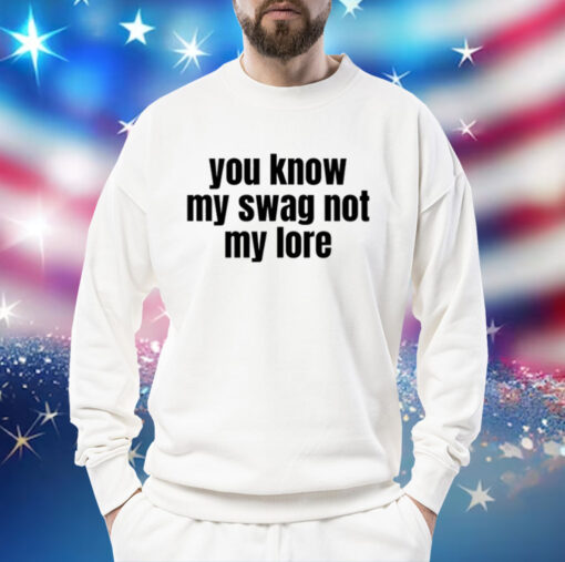 You Know My Swag Not My Lore Shirt