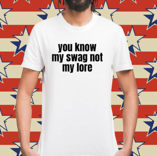 You Know My Swag Not My Lore Shirt