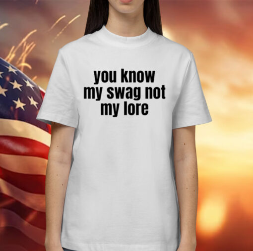 You Know My Swag Not My Lore Shirt