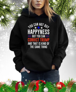 You can not buy happiness but you can convict Trump and that is kind of the same thing Shirt