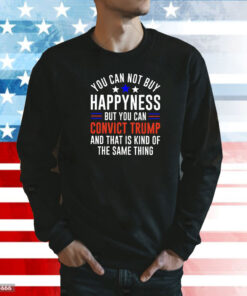 You can not buy happiness but you can convict Trump and that is kind of the same thing Shirt