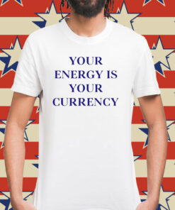 Your energy is your currency Shirt