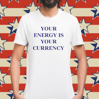 Your energy is your currency Shirt