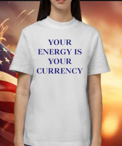 Your energy is your currency Shirt