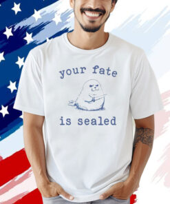 Your fate is sealed T-shirt