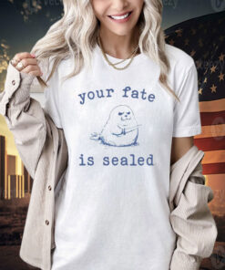 Your fate is sealed T-shirt