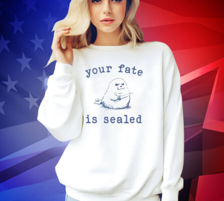 Your fate is sealed T-shirt