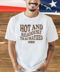 Hot And Religiously Traumatized t-shirt