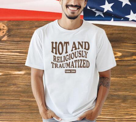 Hot And Religiously Traumatized t-shirt