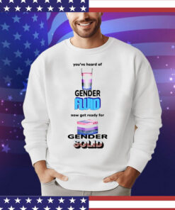 You’ve Heard Of Gender Fluid Now Get Ready For Gender Solid t-shirt