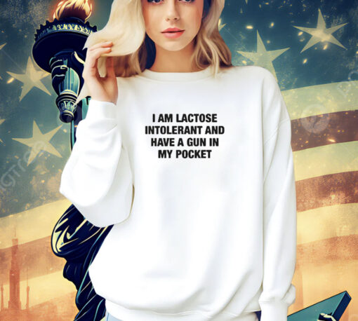 I Am Lactose Intolerant And Have A Gun In My Pocket t-shirt