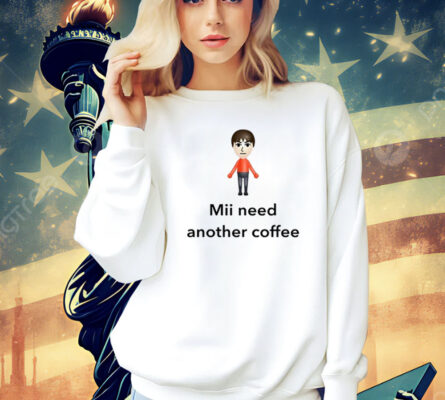 Mii Need Another Coffee t-shirt