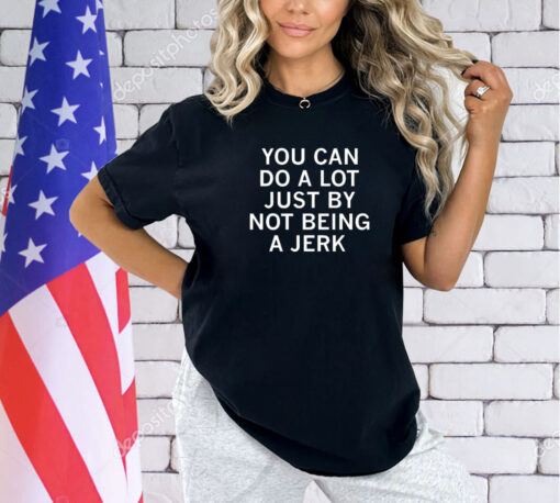 You can do a lot just by not being a Jerk shirt