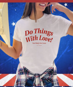 Do Things With Love Not Only For Love t-shirt