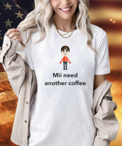 Mii Need Another Coffee t-shirt