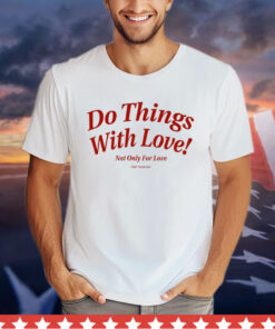 Do Things With Love Not Only For Love t-shirt