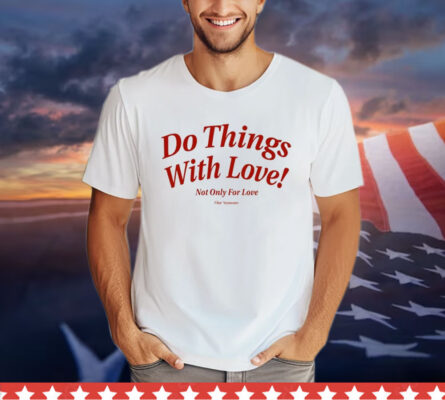 Do Things With Love Not Only For Love t-shirt