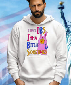 I Have Ibs Imma Bitch Sometimes shirt