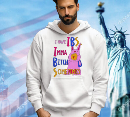 I Have Ibs Imma Bitch Sometimes shirt