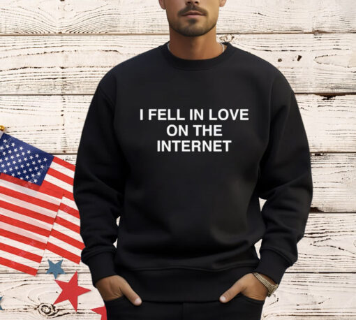 I Fell In Love On The Internet shirt