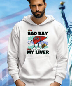 It’s A Bad Day To Be My Liver shirt