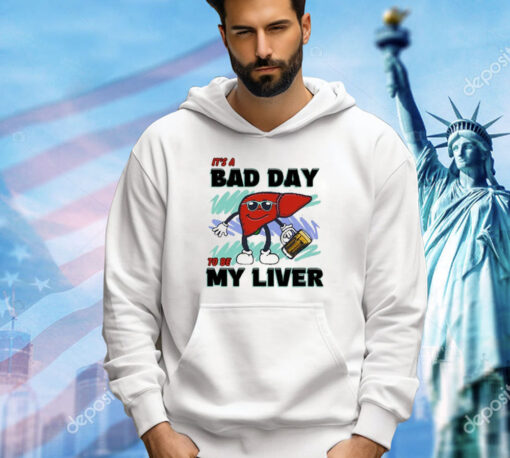 It’s A Bad Day To Be My Liver shirt