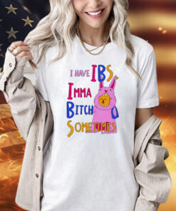 I Have Ibs Imma Bitch Sometimes shirt