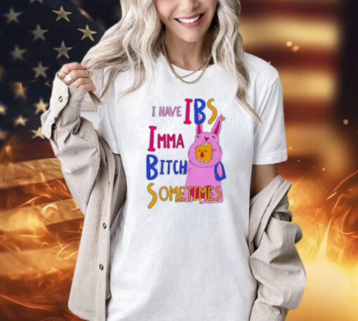 I Have Ibs Imma Bitch Sometimes shirt