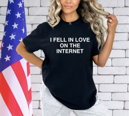 I Fell In Love On The Internet shirt