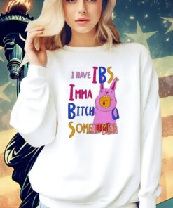 I Have Ibs Imma Bitch Sometimes shirt