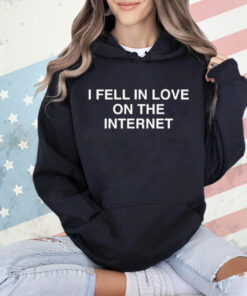 I Fell In Love On The Internet shirt