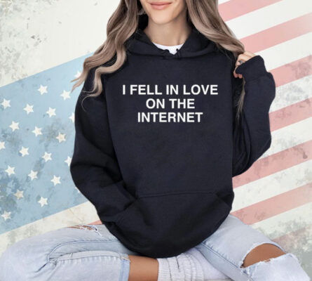 I Fell In Love On The Internet shirt