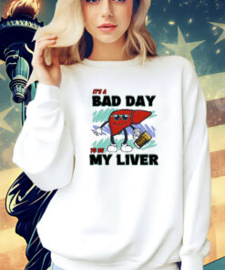 It’s A Bad Day To Be My Liver shirt