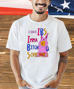 I Have Ibs Imma Bitch Sometimes shirt