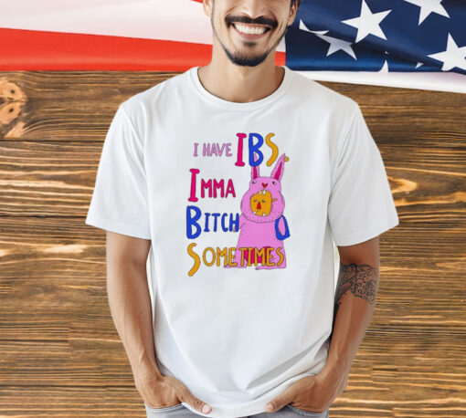 I Have Ibs Imma Bitch Sometimes shirt