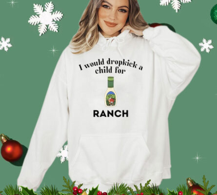 I Would Dropkick A Child For Ranch t-shirt