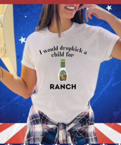 I Would Dropkick A Child For Ranch t-shirt