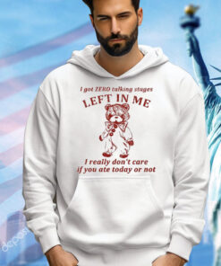 I Got Zero Talking Stages Left In Me I Really Don’t Care If You Ate Today Or Not shirt