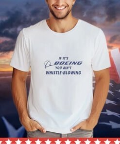 If It’s Boeing You Ain’t Whistle-Blowing shirt