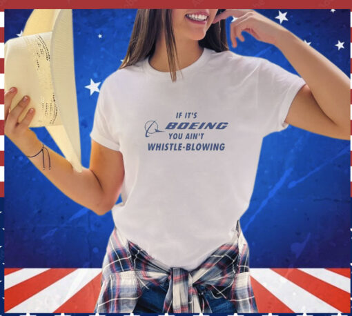 If It’s Boeing You Ain’t Whistle-Blowing shirt